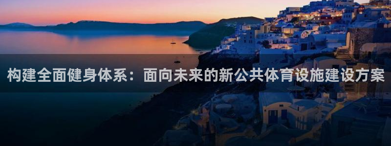 凯捷体育平台假的吗是真的吗：构建全面健身体系：面向未