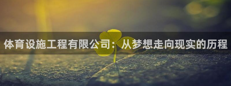 凯捷体育娱乐：体育设施工程有限公司：从梦想走向现实的