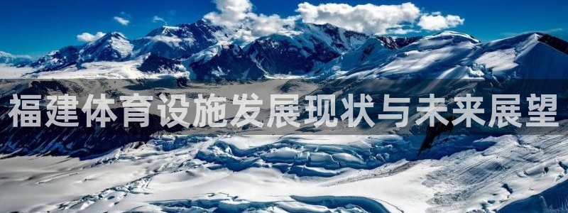 凯捷体育招商电话地址是多少：福建体育设施发展现状与未