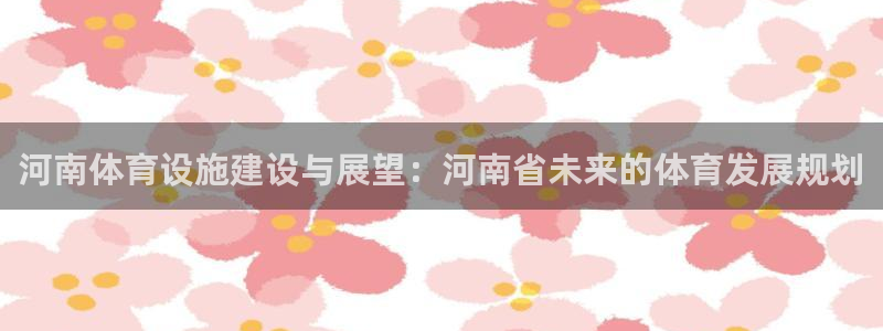 凯捷体育娱乐是那个系列的台子：河南体育设施建设与展望