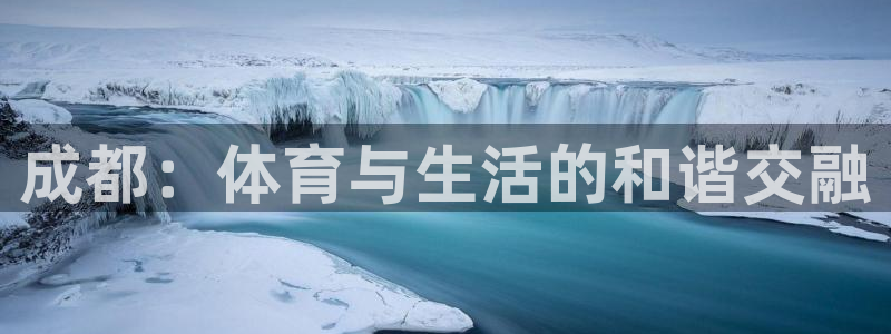 凯捷体育招商电话是多少：成都：体育与生活的和谐交融