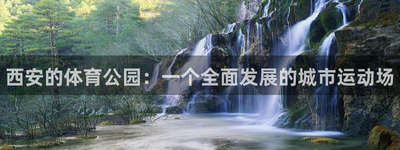 凯捷体育平台APP：西安的体育公园：一个全面发展的城