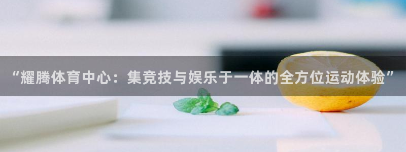 海南凯捷体育发展怎么样：“耀腾体育中心：集竞技与娱乐