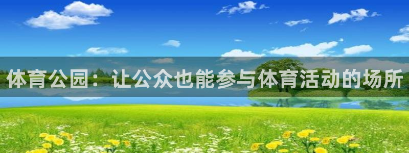 海南凯捷体育：体育公园：让公众也能参与体育活动的场所