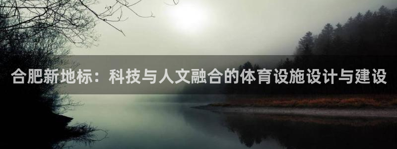 凯捷体育招商电话地址是多少：合肥新地标：科技与人文融