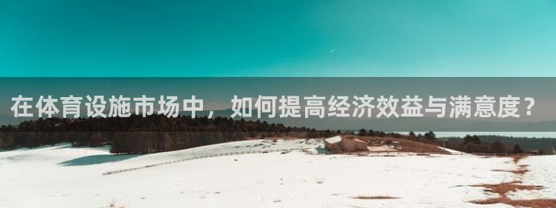 凯捷体育注册：在体育设施市场中，如何提高经济效益与满