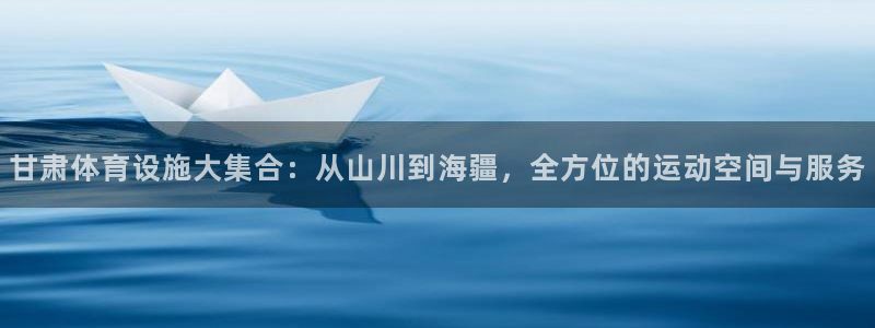 凯捷体育平台注册流程图：甘肃体育设施大集合：从山川到