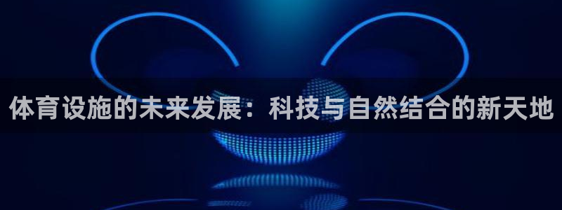 凯捷体育娱乐40996：体育设施的未来发展：科技与自