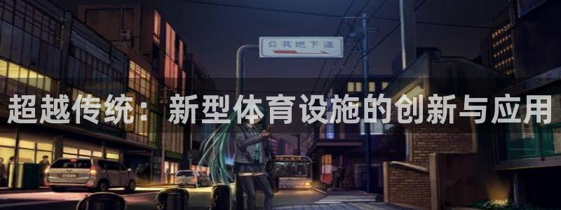凯捷体育注册：超越传统：新型体育设施的创新与应用