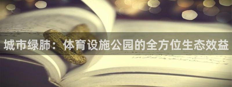 凯捷体育招商：城市绿肺：体育设施公园的全方位生态效益