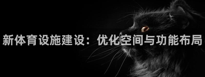 凯捷体育：新体育设施建设：优化空间与功能布局