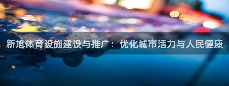 凯捷体育开户：新旭体育设施建设与推广：优化城市活力与