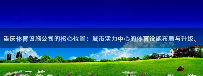 凯捷体育集团官网网址：重庆体育设施公司的核心位置：城