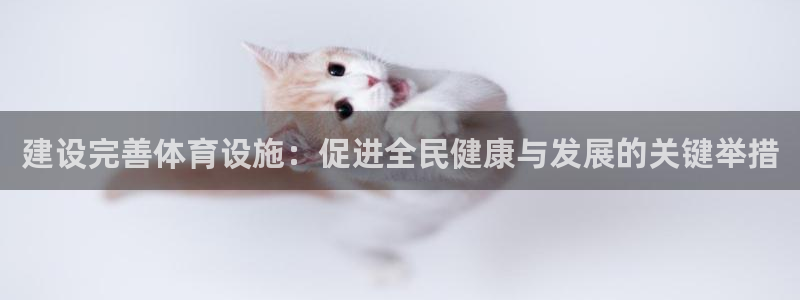 凯捷体育招商电话号码：建设完善体育设施：促进全民健康与发展的