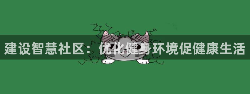 凯捷体育招商电话地址是多少：建设智慧社区：优化健身环境促健康