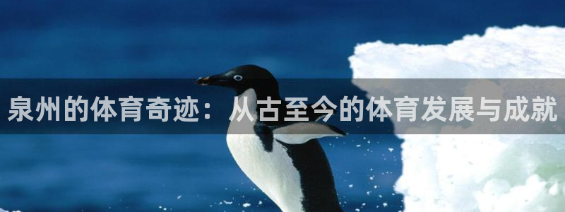 凯捷体育招商电话：泉州的体育奇迹：从古至今的体育发展与成就