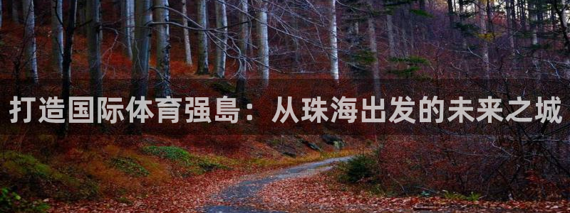凯捷体育官方：打造国际体育强島：从珠海出发的未来之城
