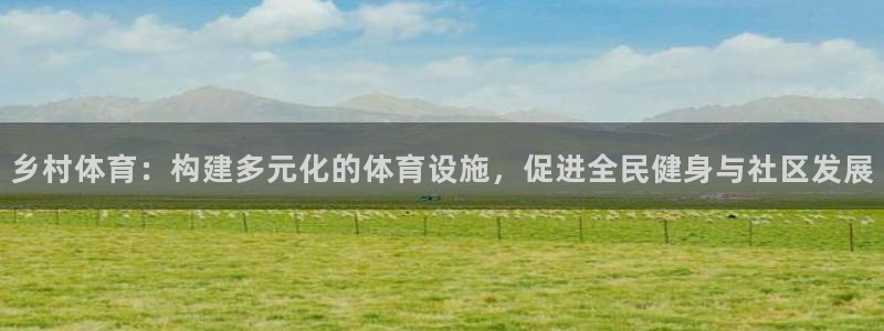 凯捷体育招商电话是多少号码：乡村体育：构建多元化的体