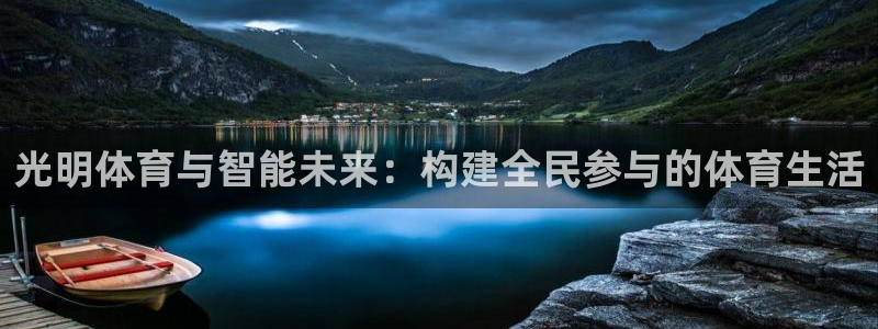 凯捷体育平台注册：光明体育与智能未来：构建全民参与的体育生活