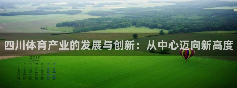 凯捷体育新能源：四川体育产业的发展与创新：从中心迈向新高度