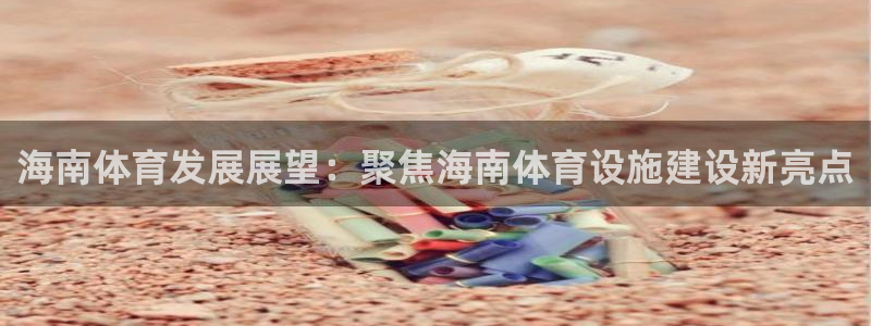 凯捷体育平台注册：海南体育发展展望：聚焦海南体育设施建设新亮