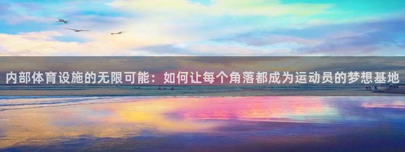 凯捷体育平台注册：内部体育设施的无限可能：如何让每个角落都成