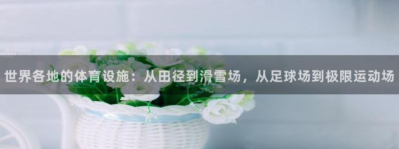 凯捷体育娱乐：世界各地的体育设施：从田径到滑雪场，从