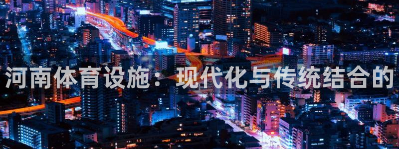 凯捷体育集团logo：河南体育设施：现代化与传统结合