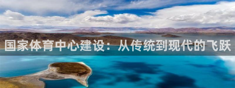 凯捷体育娱乐是那个系列的台子：国家体育中心建设：从传
