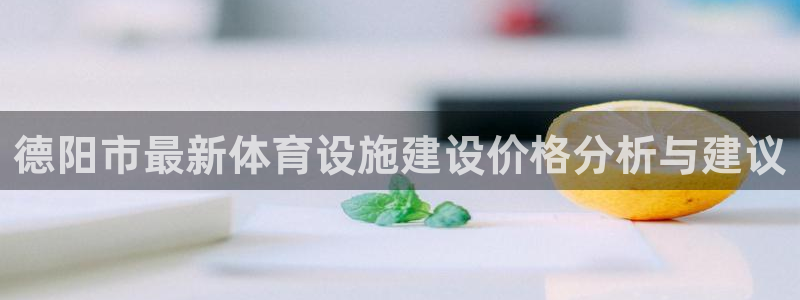 凯捷体育集团：德阳市最新体育设施建设价格分析与建议