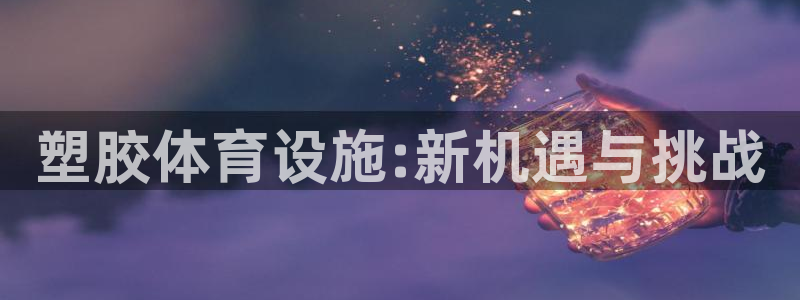 凯捷体育五金厂：塑胶体育设施:新机遇与挑战