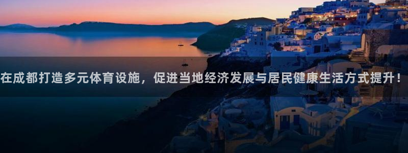 凯捷体育招商电话是多少号码：在成都打造多元体育设施，促进当地
