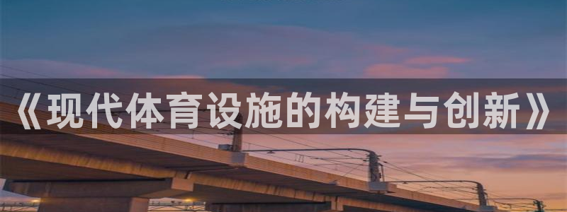 凯捷体育平台是正规平台吗：《现代体育设施的构建与创新》 
