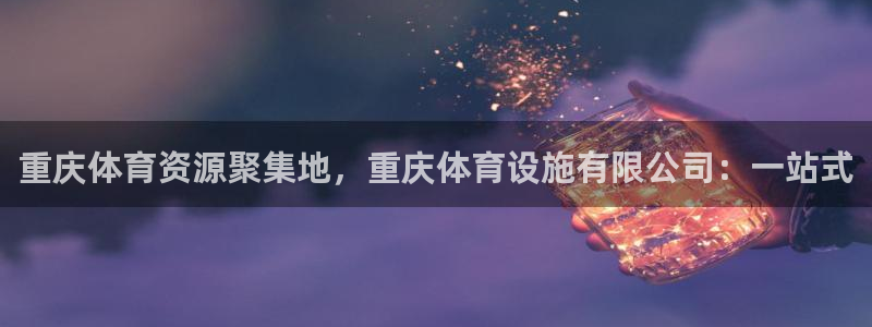 凯捷体育招商电话是多少啊：重庆体育资源聚集地，重庆体育设施有