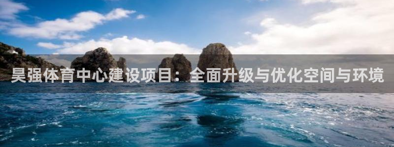 凯捷体育招商电话地址是多少：昊强体育中心建设项目：全面升级与