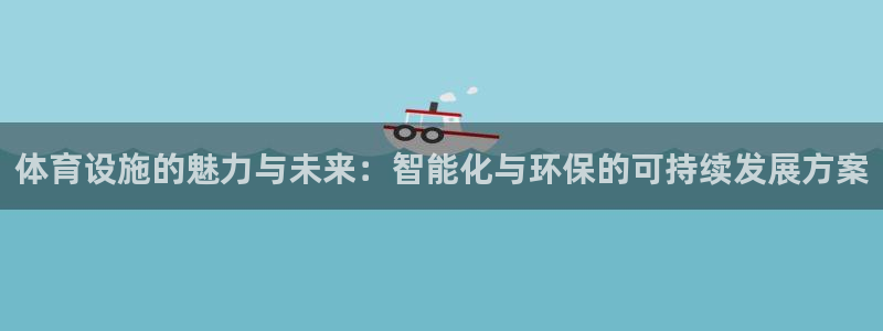 凯捷体育是干嘛的公司：体育设施的魅力与未来：智能化与环保的可