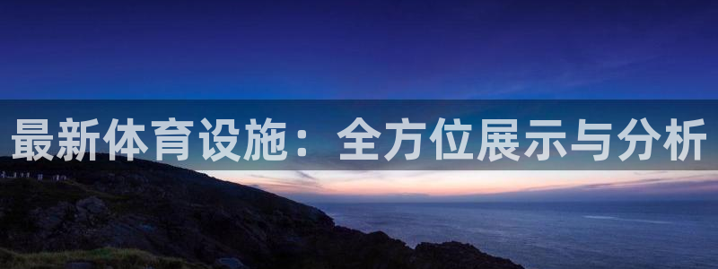 凯捷体育平台注册要钱吗安全吗：最新体育设施：全方位展