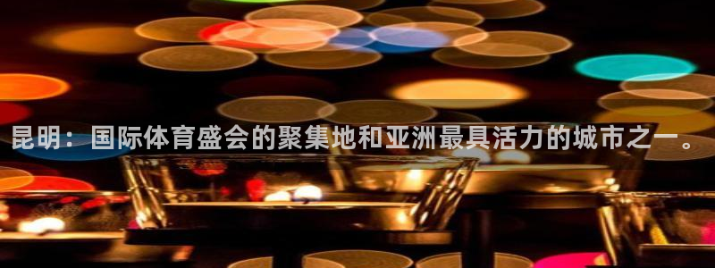 凯捷体育娱乐首页网站大全：昆明：国际体育盛会的聚集地