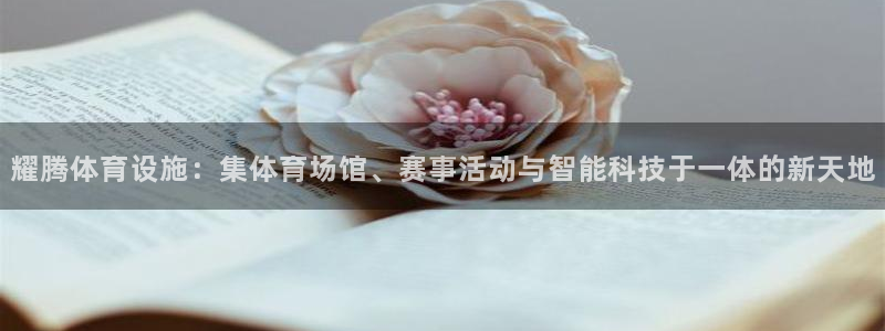 凯捷体育招商电话号码：耀腾体育设施：集体育场馆、赛事活动与智 