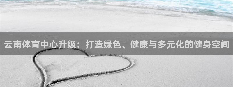 凯捷平台体育：云南体育中心升级：打造绿色、健康与多元化的健身