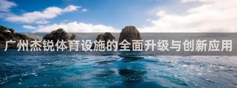凯捷体育：广州杰锐体育设施的全面升级与创新应用 