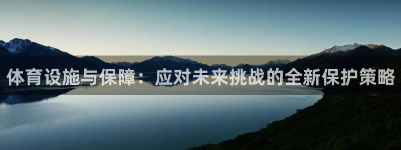 海南凯捷体育：体育设施与保障：应对未来挑战的全新保护策略