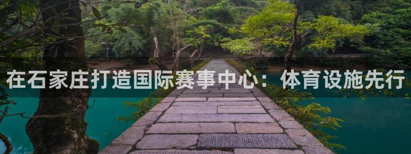 凯捷体育娱乐首页网站大全：在石家庄打造国际赛事中心：体育设施