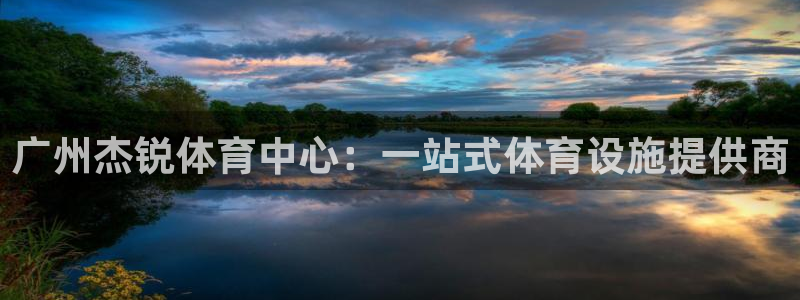 凯捷体育娱乐平台：广州杰锐体育中心：一站式体育设施提供商