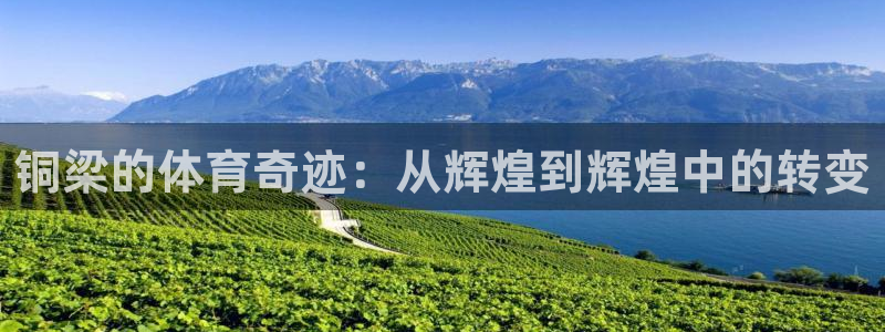 凯捷体育平台注册：铜梁的体育奇迹：从辉煌到辉煌中的转变