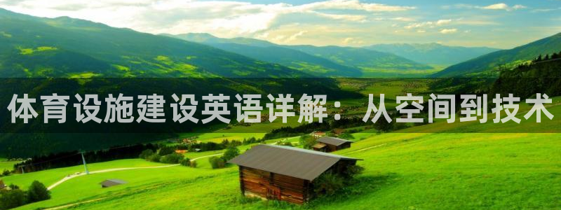 凯捷体育平台注册要钱吗安全吗：体育设施建设英语详解：从空间到