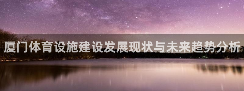 凯捷体育开户：厦门体育设施建设发展现状与未来趋势分析 